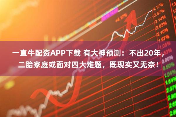 一直牛配资APP下载 有大神预测：不出20年，二胎家庭或面对四大难题，既现实又无奈！