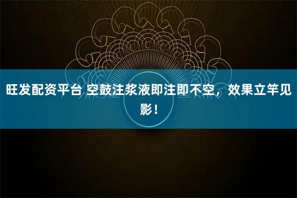 旺发配资平台 空鼓注浆液即注即不空，效果立竿见影！