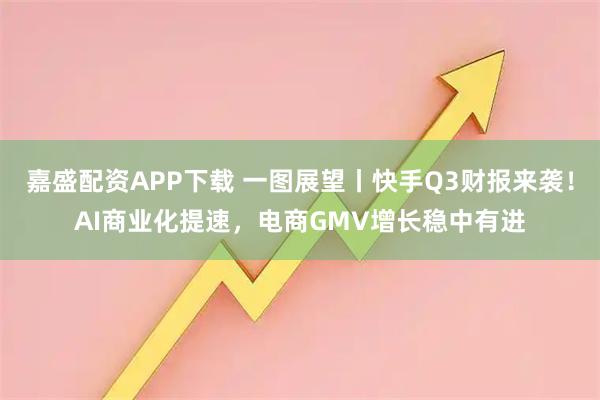 嘉盛配资APP下载 一图展望丨快手Q3财报来袭！AI商业化提速，电商GMV增长稳中有进