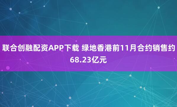联合创融配资APP下载 绿地香港前11月合约销售约68.23亿元