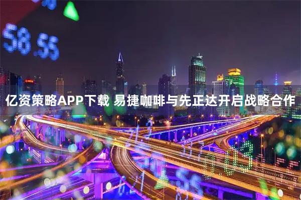 亿资策略APP下载 易捷咖啡与先正达开启战略合作