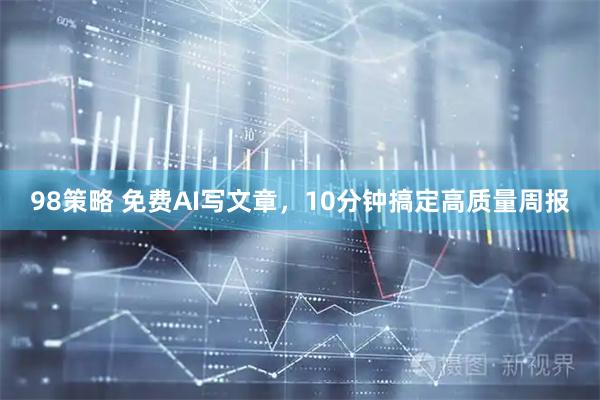 98策略 免费AI写文章，10分钟搞定高质量周报