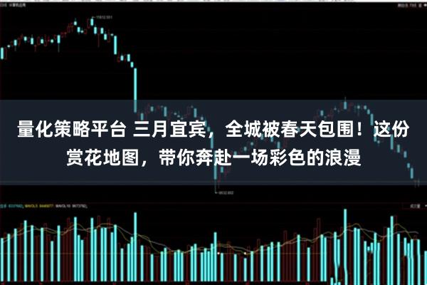 量化策略平台 三月宜宾，全城被春天包围！这份赏花地图，带你奔赴一场彩色的浪漫